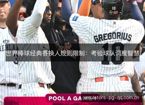 世界棒球经典赛换人规则限制：考验球队调度智慧