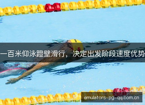 一百米仰泳蹬壁滑行，决定出发阶段速度优势